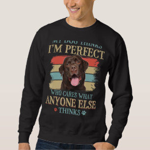 My Dog Thinks I'm Perfect Chocolate Labrador Dog R Sweatshirt