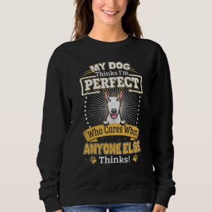 My Dog Thinks I'm Perfect Funny White Bull Terrier Sweatshirt