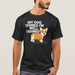 My Dog Thinks Im Well Trained Cute Corgi Pet T-Shirt