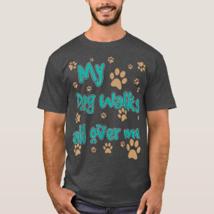 My Dog Walks All Over Me Dog Lover  T-Shirt