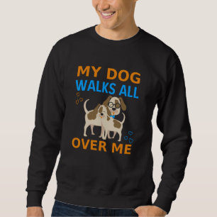 My Dog Walks All Over Me Sweatshirt