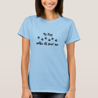 My dog walks all over me T-Shirt