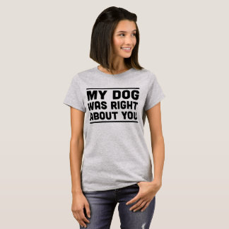 My Dog Was Right About You T-shirt