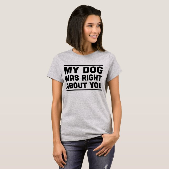 My Dog Was Right About You T-shirt (Front Full)