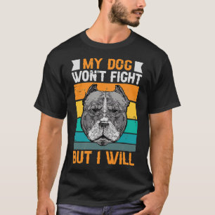 My Dog Won Fight But I Will Funny Pitbull T-Shirt