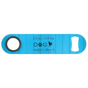 My Dog Wouldn't Allow It Bottle Opener - Blue