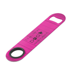 My Dog Wouldn't Allow It Bottle Opener - Magenta
