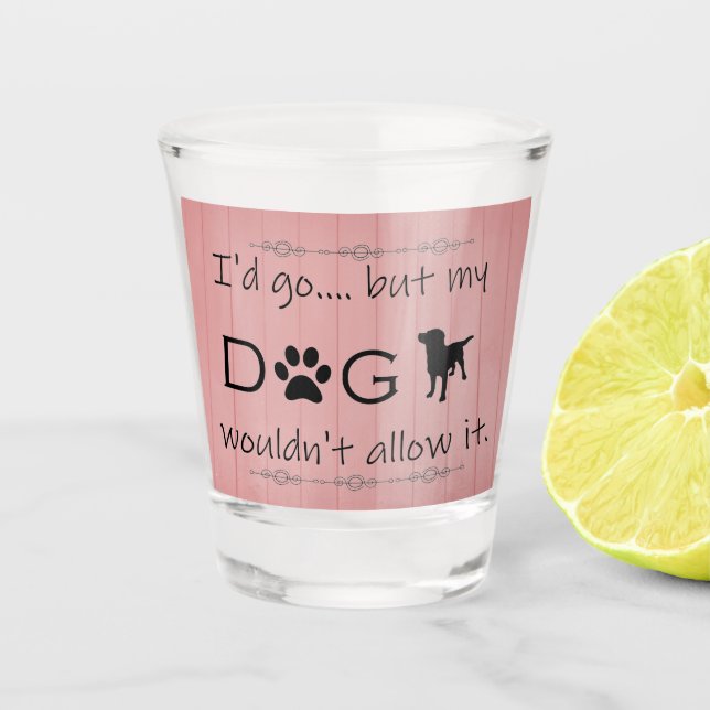 My Dog Wouldn't Allow It Shot glass (Front)