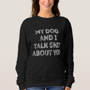 My Dogs And I Talk Sh About You  Offensive Dog Sweatshirt
