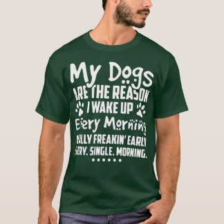My Dogs Are The Reason I Wake up Every Morning  T-Shirt