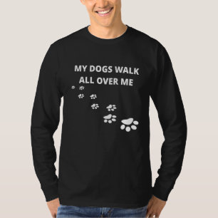 My Dogs Walk All Over Me T-Shirt
