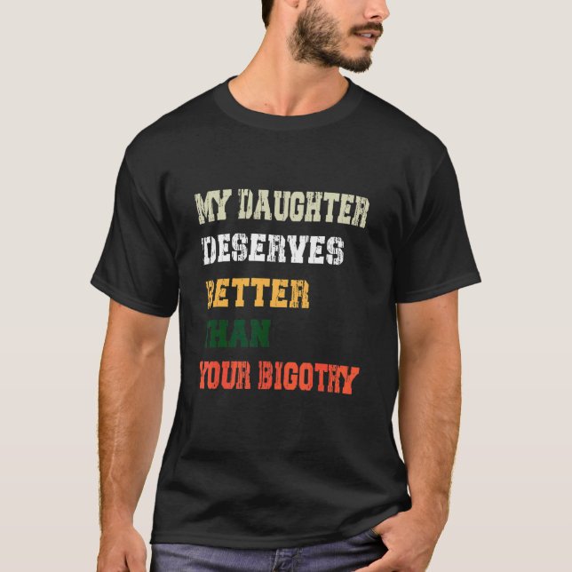 My Doughter Deserves Better Than Your Bigotry T-Shirt (Front)