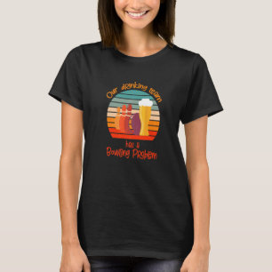 My Drinking Team Has A Bowling Problem For Bowling T-Shirt