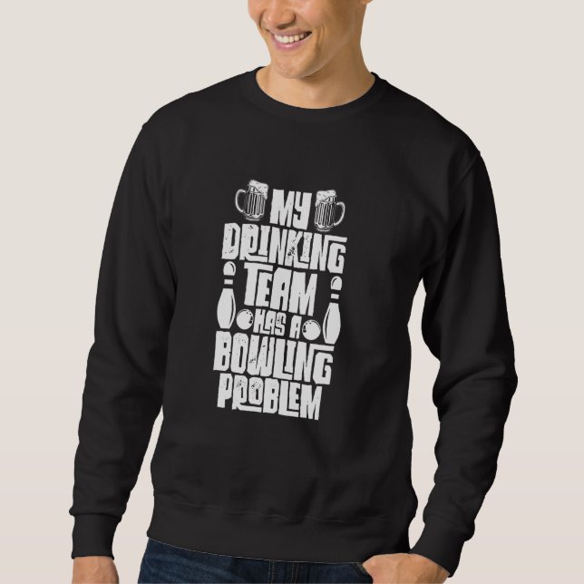 My Drinking Team Has A Bowling Problem Funny Bowle Sweatshirt (Front)
