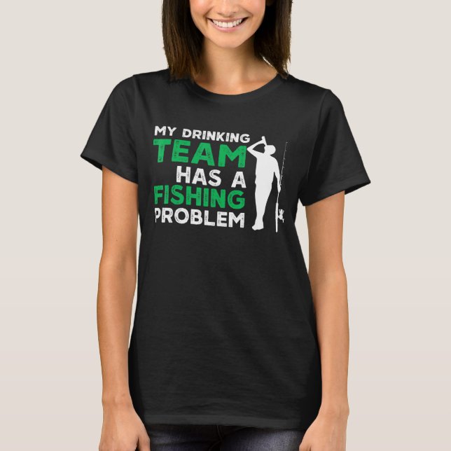 My Drinking Team Has A Fishing Problem Fishing T-Shirt (Front)