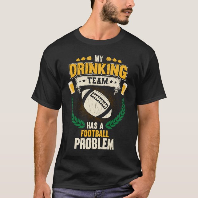 My Drinking Team Has A Football Problem  Football T-Shirt (Front)