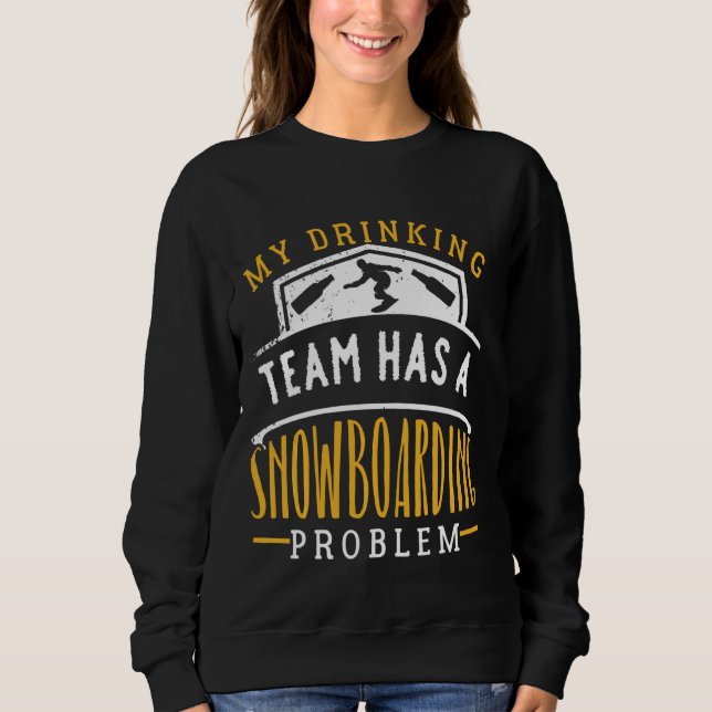 My Drinking Team Has A Snowboarding Problem Funny Sweatshirt (Front)