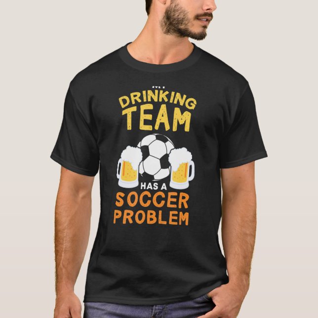 My Drinking Team Has A Soccer Problem Funny T-Shirt (Front)