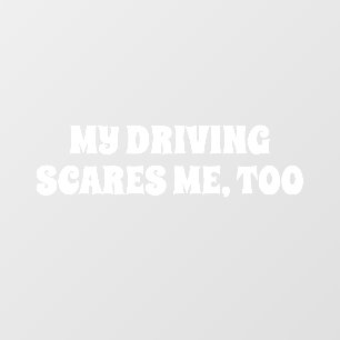 MY DRIVING SCARES ME, TOO