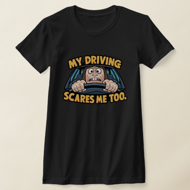 My Driving Scares Me Too T-Shirt (Laydown)