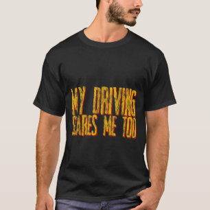 My Driving Scares Me Too T-Shirt