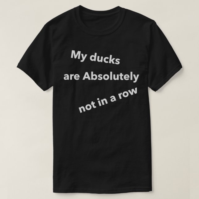 My Ducks are absolutely not in a row Funny Quotes  T-Shirt (Design Front)