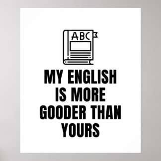 my english is more gooder than yours poster