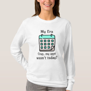 My Era Crap, My Appointment Wasn't Today? T-Shirt