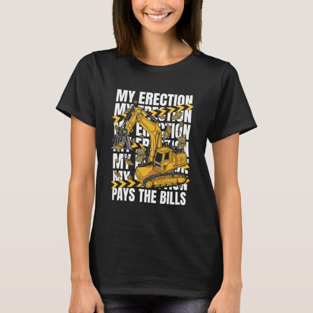 My Erection Pays The Bills Backhoe Loader Excavato T-Shirt (Front)