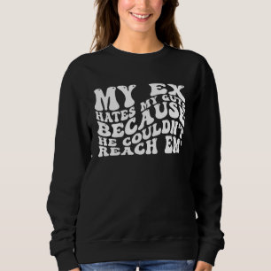 My Ex Hates My Guts Because He Couldn t Reach Em G Sweatshirt
