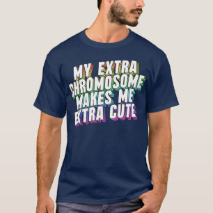 My Extra Chromosome Makes Me Extra Cute T-Shirt