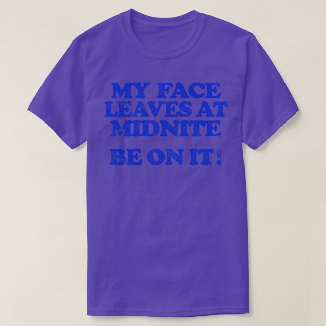 My Face Leaves At Midnite Be On It T-Shirt (Design Front)