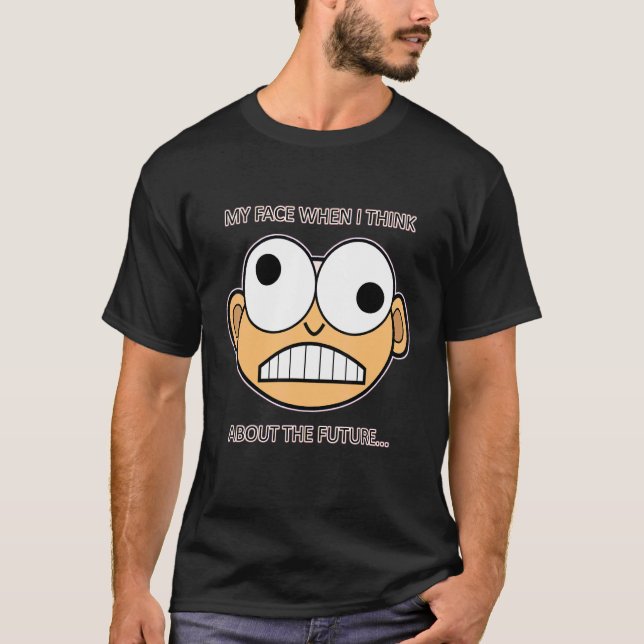 My Face When I Think About The Future  Humour T-Shirt (Front)