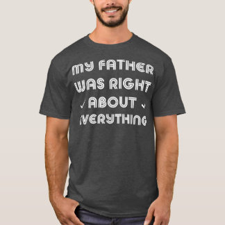 My Father Was Right About Everything Dad 4083  T-Shirt