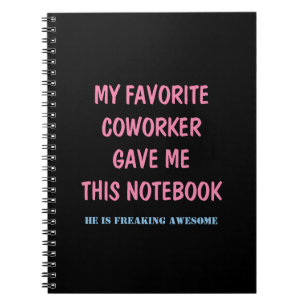 MY FAVORITE COWORKER GAVE ME THIS NOTEBOOK