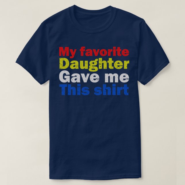 My Favorite Daughter Gave Me This T-Shirt (Design Front)