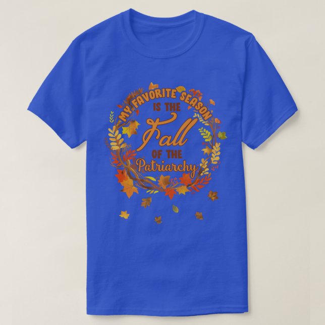 My Favorite Season Is Fall Of the Patriarchy Femin T-Shirt (Design Front)