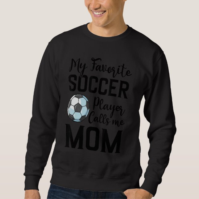 My Favorite Soccer Player Calls Me Mom Soccer Sweatshirt (Front)