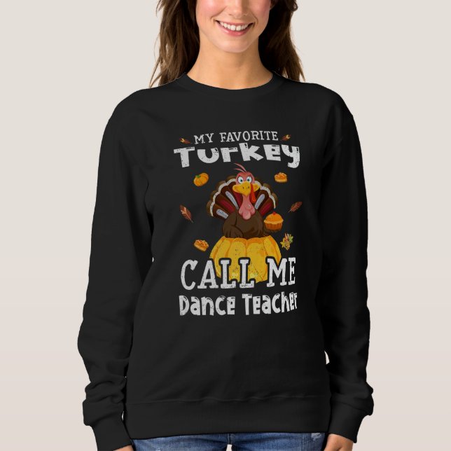 My Favorite Turkey Calls Me Dance Teacher Thanksgi Sweatshirt (Front)