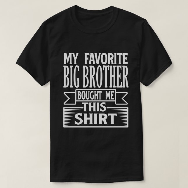 My Favourite BIG BROTHER Bought Me This Shirt (Design Front)