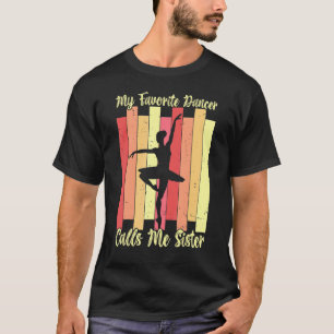 My Favourite Dancer Calls Me Sister Ballet Dance B T-Shirt