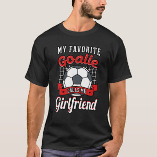 My Favourite Goalie Calls Me Girlfriend Soccer Pla T-Shirt