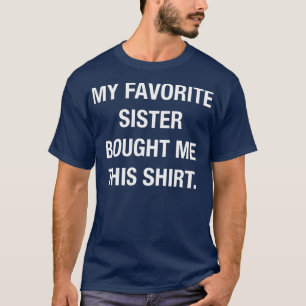 My Favourite Sister Bought Me This Funny T-Shirt