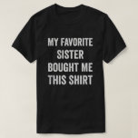 My Favourite Sister Bought Me This Shirt Brother<br><div class="desc">My Favourite Sister Bought Me This Shirt. This funny design is a perfect birthday gift for brother! Show your brother how much you appreciate him with this fun and eye-catching design.</div>