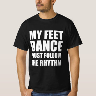 My feet dance I just follow the rhythm T-Shirt