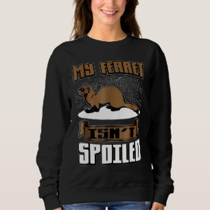 My Ferret Isnt Spoiled Pet Owner Sweatshirt