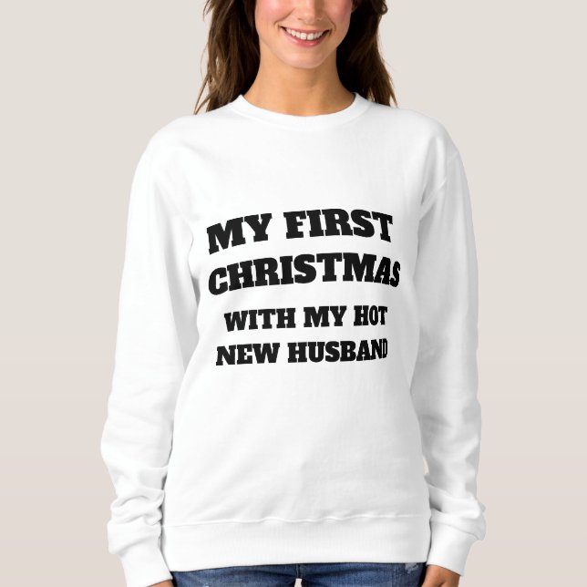 MY FIRST CHRISTMAS WITH MY HOT NEW HUSBAND  SWEATSHIRT (Front)