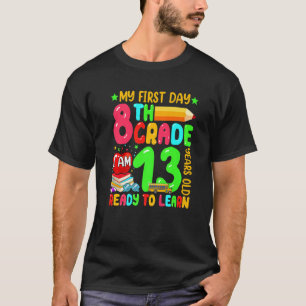 My First Day Of 8th Grade I'm 13 Years Old Ready T T-Shirt