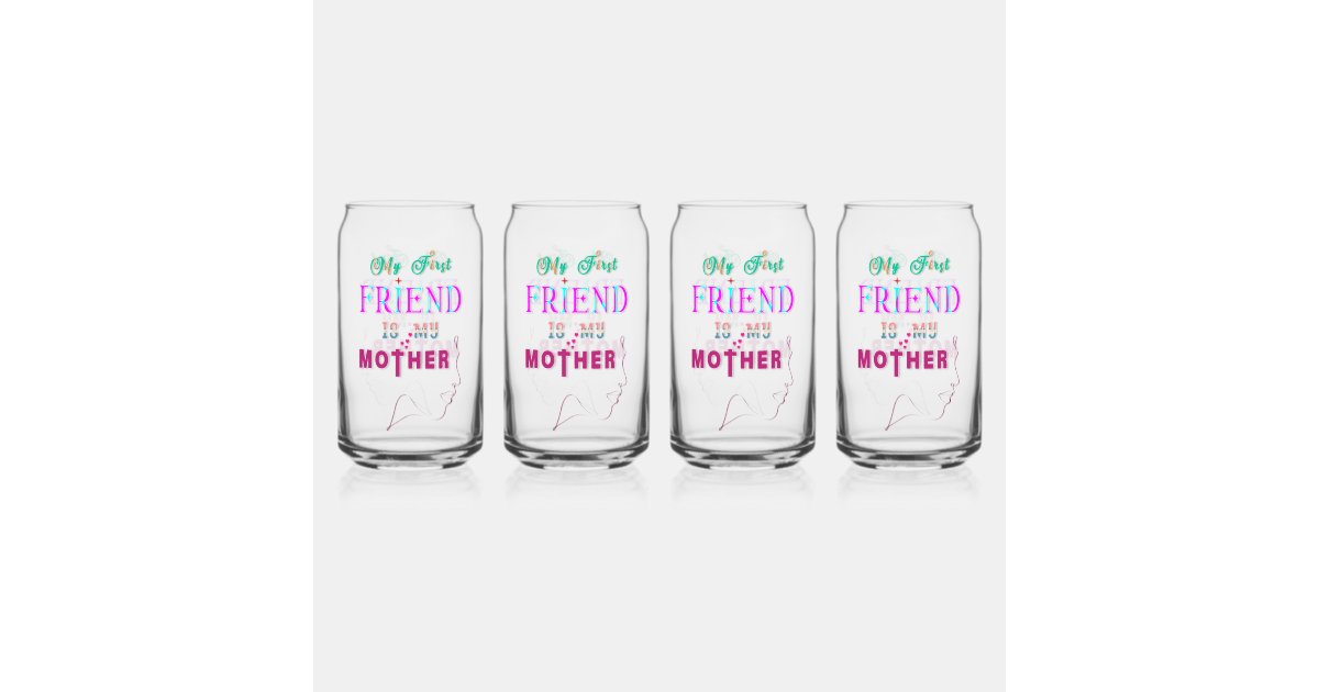 My First Friend Is My Mother Can Glass Zazzle