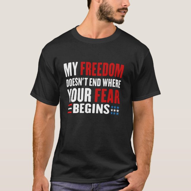 My Freedom Doesn't End Where Your Fear Begins Anti T-Shirt (Front)